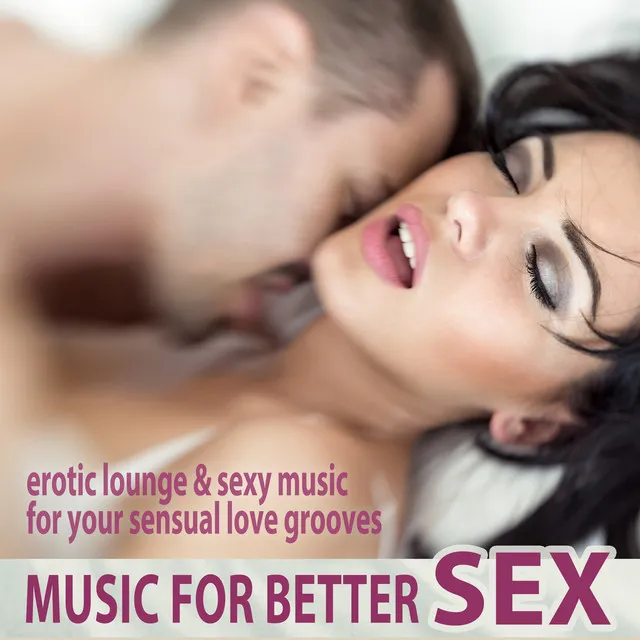 Music for Better Sex - Erotic Lounge & Sexy Music for Your Sensual Love Grooves