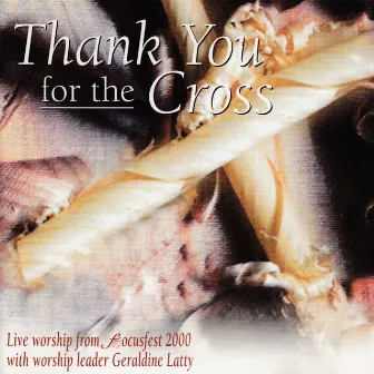 Thank You For the Cross (Live Worship From Focusfest 2000) by Geraldine Latty