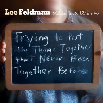 Album No. 4: Trying to Put the Things Together That Never Been Together Before by Lee Feldman