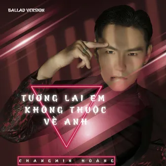 Tương Lai Em Không Thuộc Về Anh (Ballad Version) by Changmin Hoàng