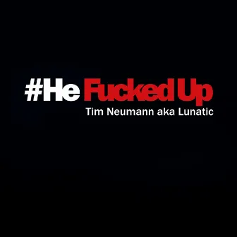 He Fucked Up by Tim Neumann a.k.a. Lunatic