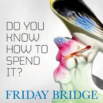 Do You Know How to Spend It? by Friday Bridge