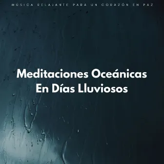 Meditaciones Oceánicas En Días Lluviosos: Música Relajante Para Un Corazón En Paz by Agradecida por la lluvia