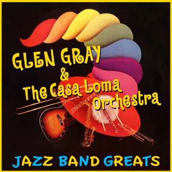 Jazz Band Greats by Glen Gray & The Casa Loma Orchestra