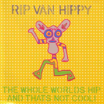 The Whole World Is Hip and That's Not Cool by Rip Van Hippy