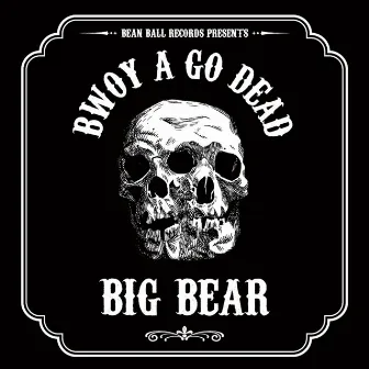 BWOY A GO DEAD by Big Bear