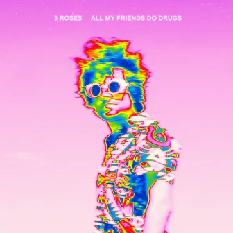 All My Friends Do Drugs by 3 roses