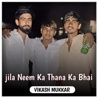 Jila Neem Ka Thana Ka Bhai by Vikash Mukkar