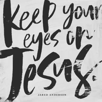 Keep Your Eyes on Jesus by Jared Anderson