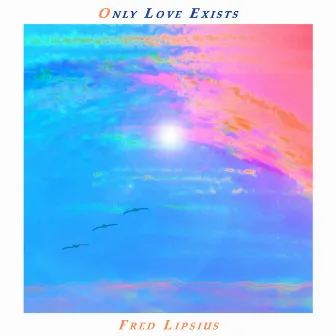 Only Love Exists by Fred Lipsius