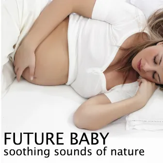 Future Baby - Happy Maternity, Soothing Sounds of Nature Music for Deep Relaxation by Unknown Artist