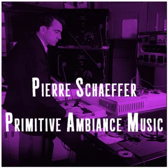 Primitive Ambiance Music by Pierre Schaeffer