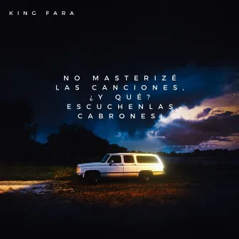 NO MASTERIZÉ LAS CANCIONES, ¿Y QUÉ? ESCUCHENLAS CABRONES! by King Fara