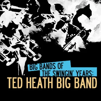 Big Bands of the Swingin' Years: Ted Heath Big Band (Digitally Remastered) by The Ted Heath Big Band