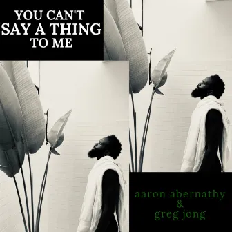 You Can't Say a Thing to Me by Greg Jong