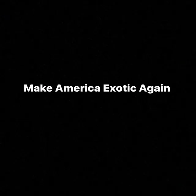 Make America Exotic Again