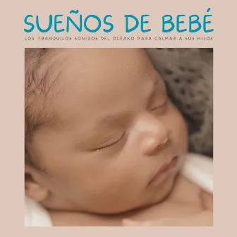 Sueños De Bebé: Los Tranquilos Sonidos Del Océano Para Calmar A Sus Hijos by Sonidos del océano más