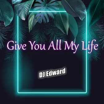 Give You All My Life by DJ Edward