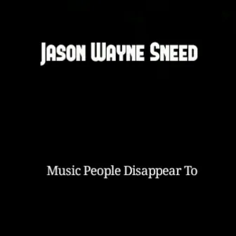 Music People Disappear To by Jason Wayne Sneed