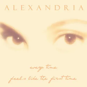 Every Time Feels Like the First Time by Alexandria