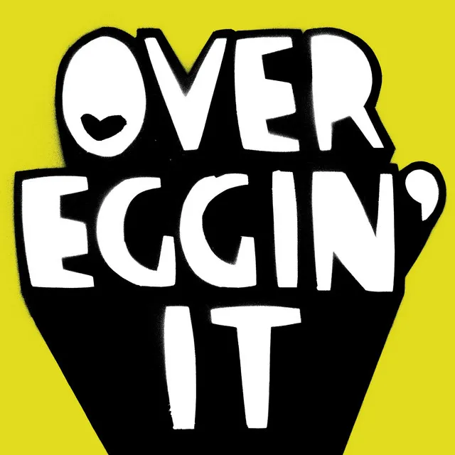 OVER EGGIN’ IT