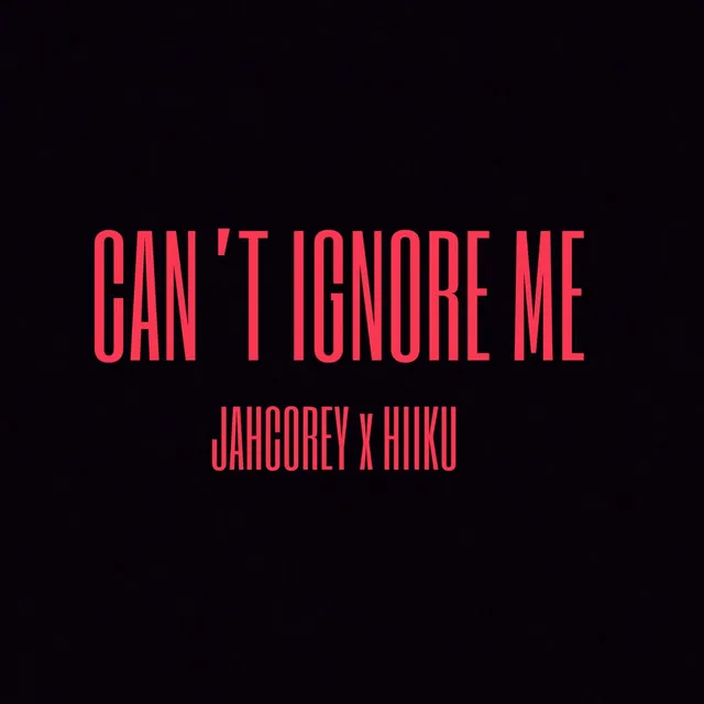 Can't Ignore Me