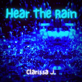 Hear The Rain by Clarissa J.