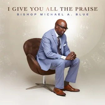 I Give You All the Praise by Bishop Michael A. Blue