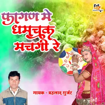 Fagan Mein Dhamchak Mach Gai Re (Rajasthani) by Prahlad Gurjar