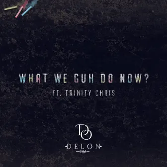 What We Guh Do Now? by Delon Om