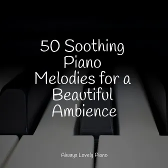 50 Soothing Piano Melodies for a Beautiful Ambience by Ambient Piano