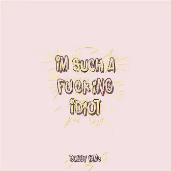 I'm Such a Fucking Idiot by Robby Fame