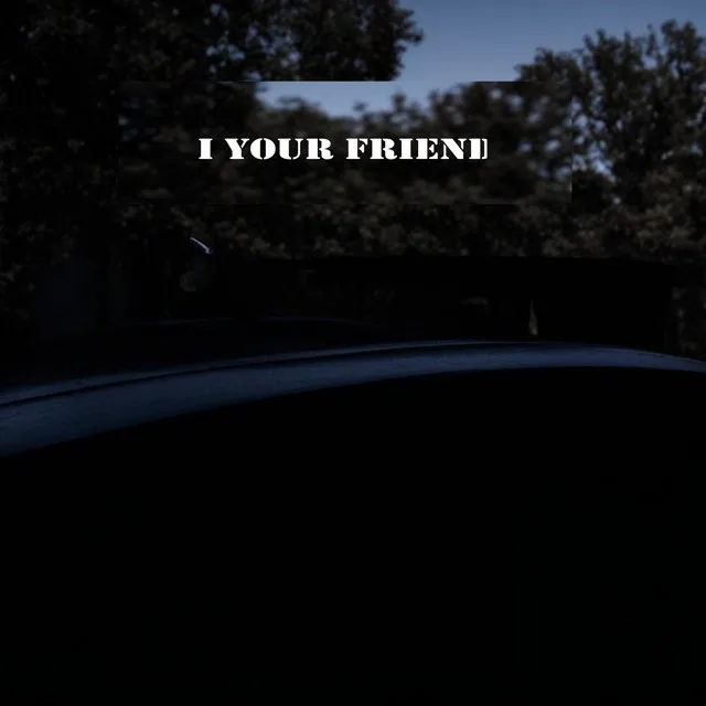 I Your Friend