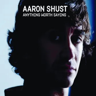 Anything Worth Saying by Aaron Shust