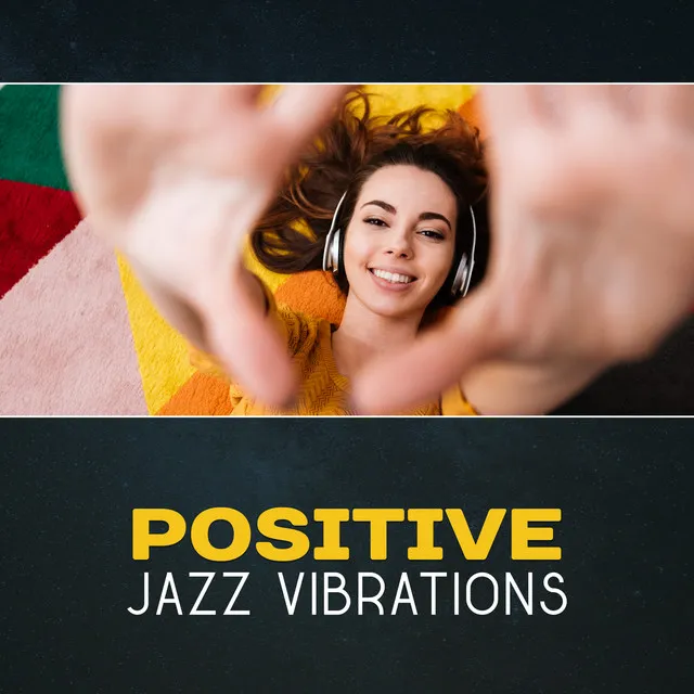 Positive Jazz Vibrations – Good Music for Every Part of the Day and Night, Unique Background Relaxation, Restaurant and Cafe