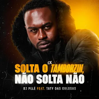 Solta o Tamborzin, Não Solta Não by TATY DAS GULOSAS