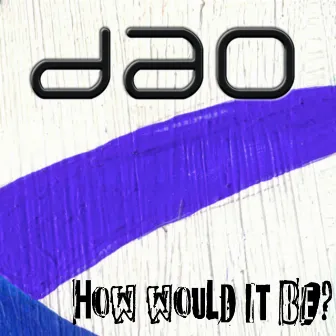 How Would It Be? by Dao