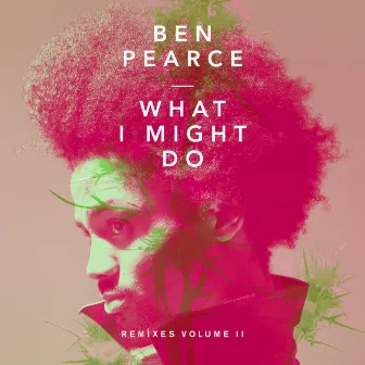 What I Might Do (Remixes Volume II) by Ben Pearce