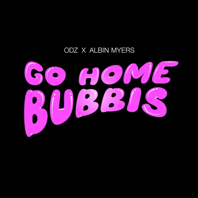 GO HOME BUBBIS