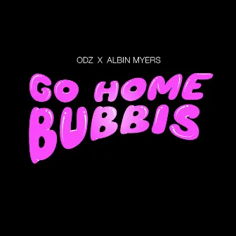 GO HOME BUBBIS by ODZ