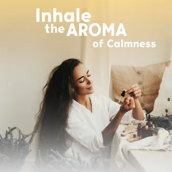 Inhale the Aroma of Calmness: Home Spa Aromatherapy Relaxation Music by Aromatherapy Music Essentials