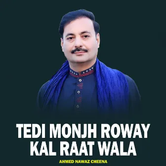 Tedi Monjh Roway Kal Raat Wala by Ahmed Nawaz Cheena