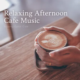 Relaxing Afternoon Cafe Music by Relaxing Guitar Crew