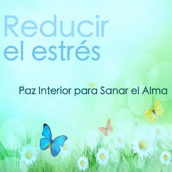 Reducir el Estrés - Paz Interior para Sanar el Alma y Sentirse Mejor by El Alma