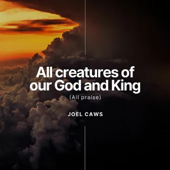 All creatures of our God and King (All Praise) by Joel Caws