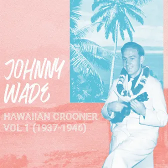 Hawaiian Crooner, Vol. 1 (1937-1946) by Johnny Wade