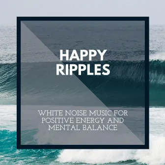 Happy Ripples - White Noise Music for Positive Energy and Mental Balance by Incredible Oceans