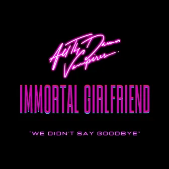 We Didn’t Say Goodbye by Immortal Girlfriend