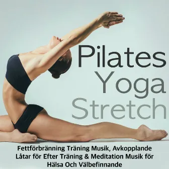 Pilates, Yoga & Stretch - Fettförbränning Träning Musik, Avkopplande Låtar för Efter Träning & Meditation Musik för Hälsa Och Välbefinnande by Unknown Artist