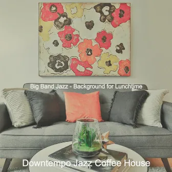 Big Band Jazz - Background for Lunchtime by Downtempo Jazz Coffee House